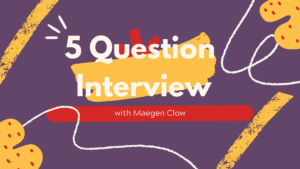 5 question interview with Maegen Clow